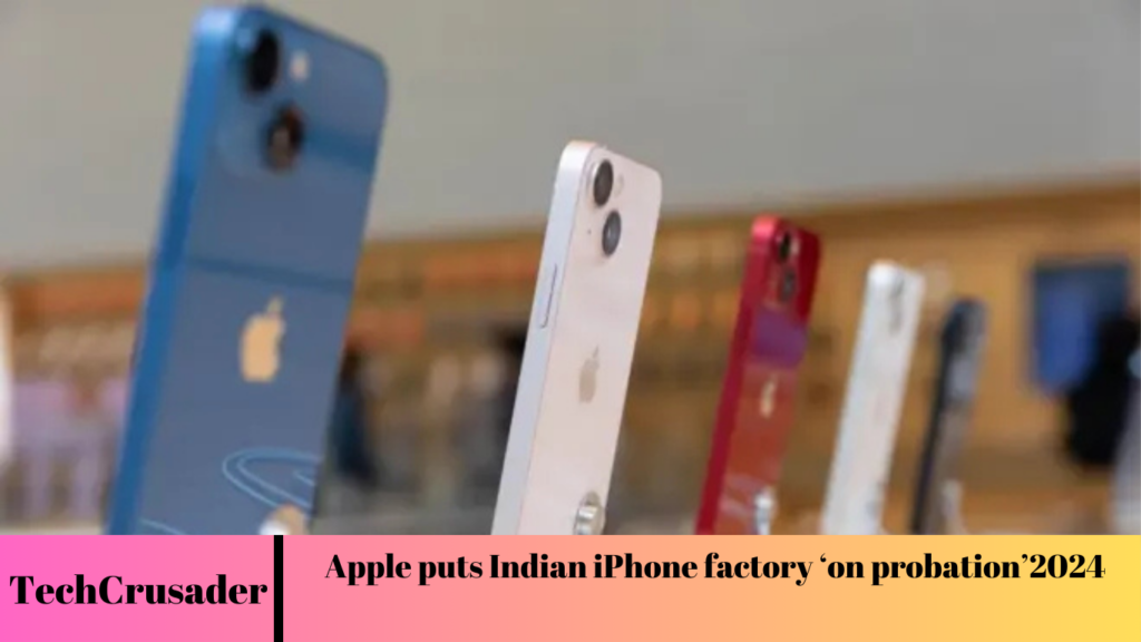 Apple puts Indian iPhone factory ‘on probation’2024